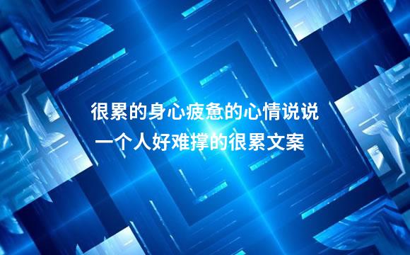 很累的身心疲惫的心情说说 一个人好难撑的很累文案